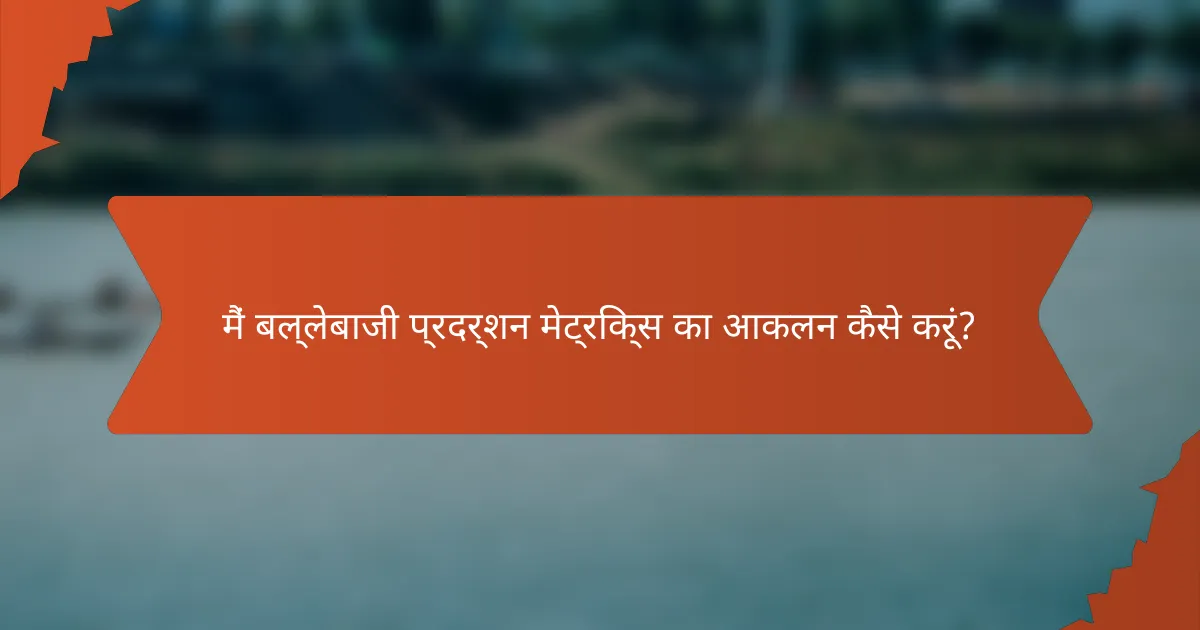 मैं बल्लेबाजी प्रदर्शन मेट्रिक्स का आकलन कैसे करूं?