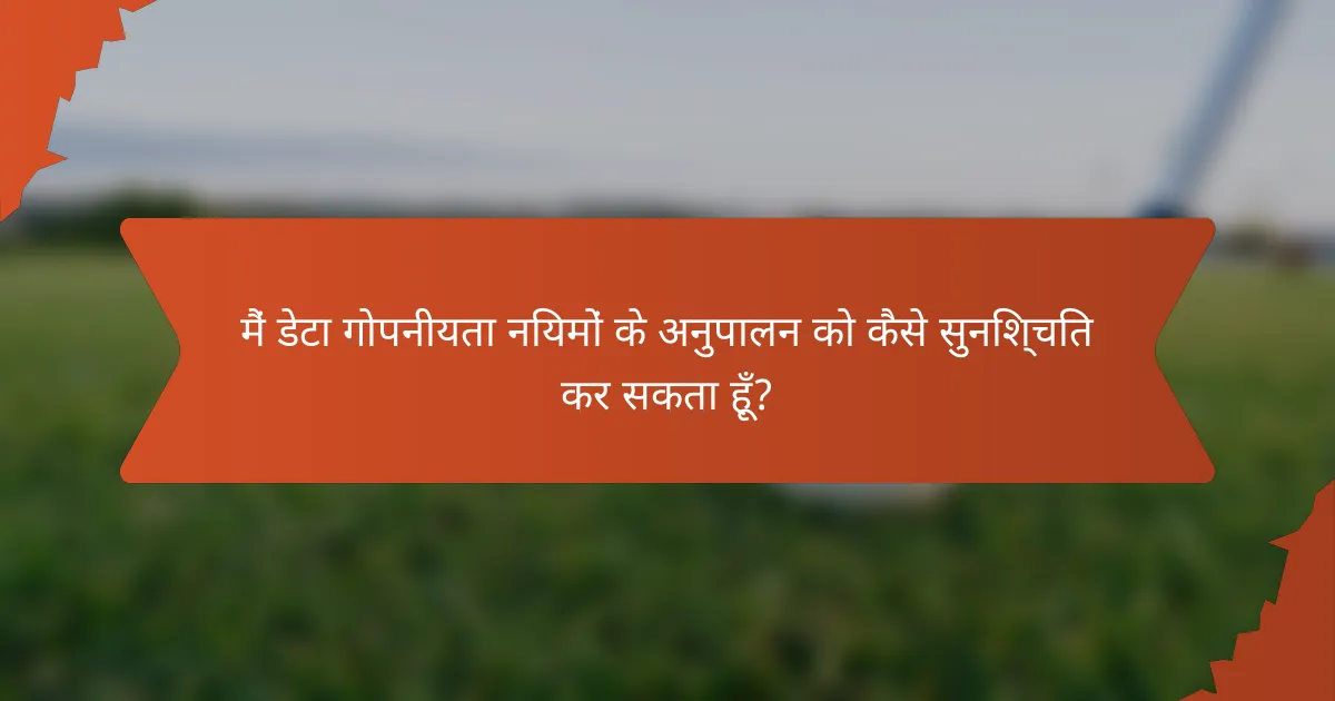 मैं डेटा गोपनीयता नियमों के अनुपालन को कैसे सुनिश्चित कर सकता हूँ?