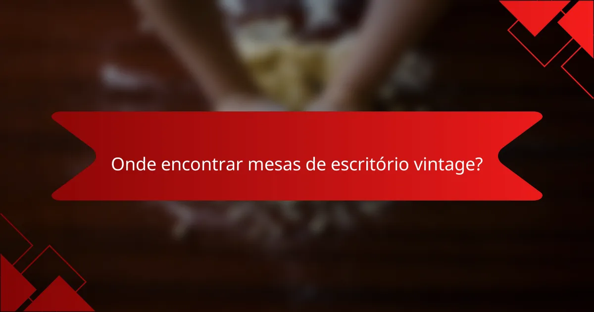 Onde encontrar mesas de escritório vintage?