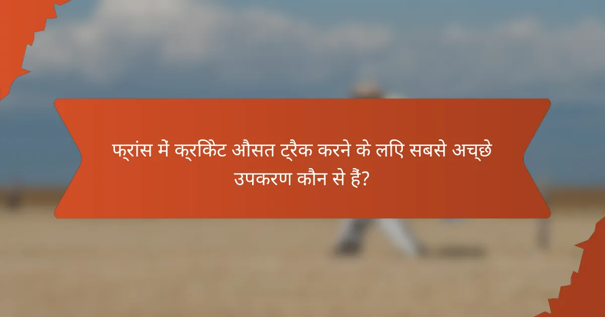 फ्रांस में क्रिकेट औसत ट्रैक करने के लिए सबसे अच्छे उपकरण कौन से हैं?