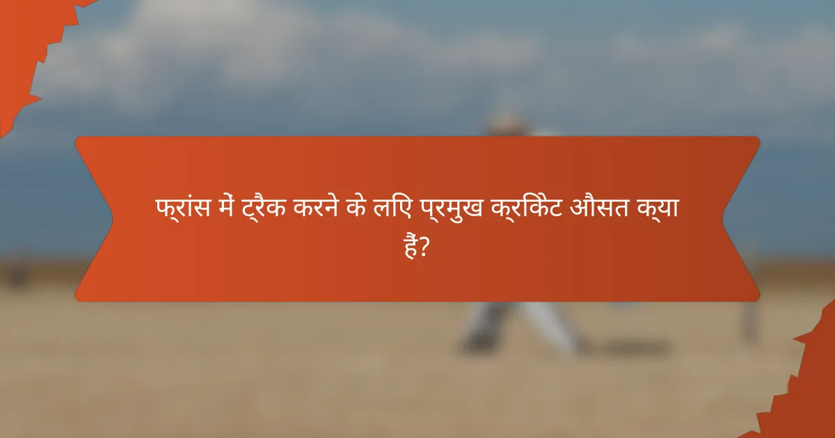 फ्रांस में ट्रैक करने के लिए प्रमुख क्रिकेट औसत क्या हैं?