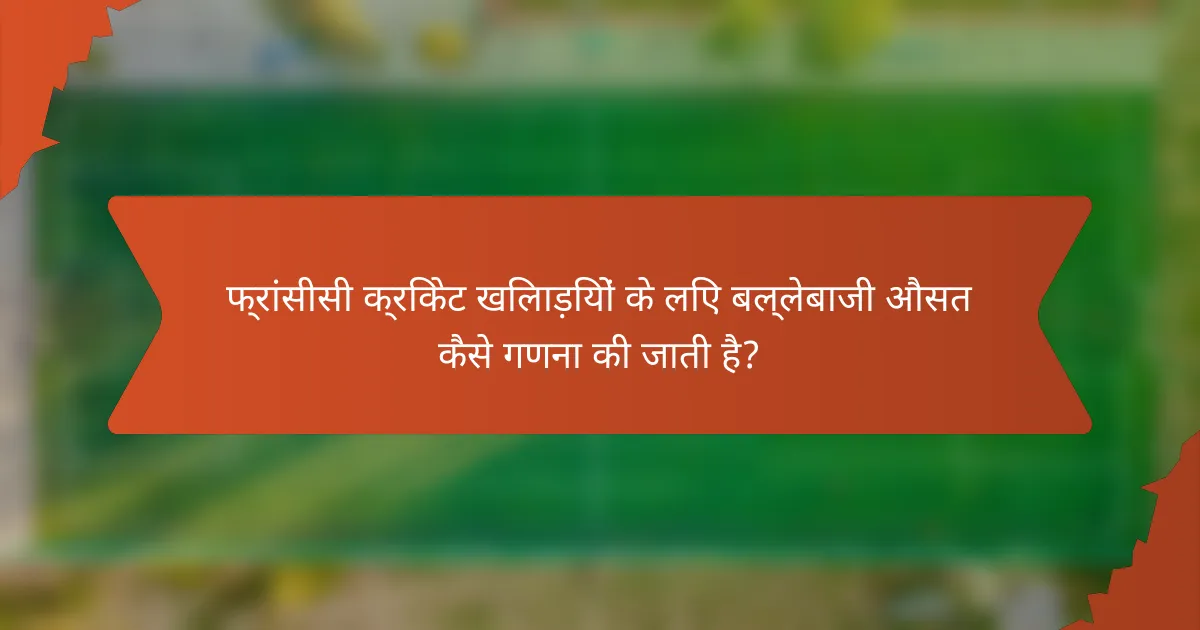 फ्रांसीसी क्रिकेट खिलाड़ियों के लिए बल्लेबाजी औसत कैसे गणना की जाती है?