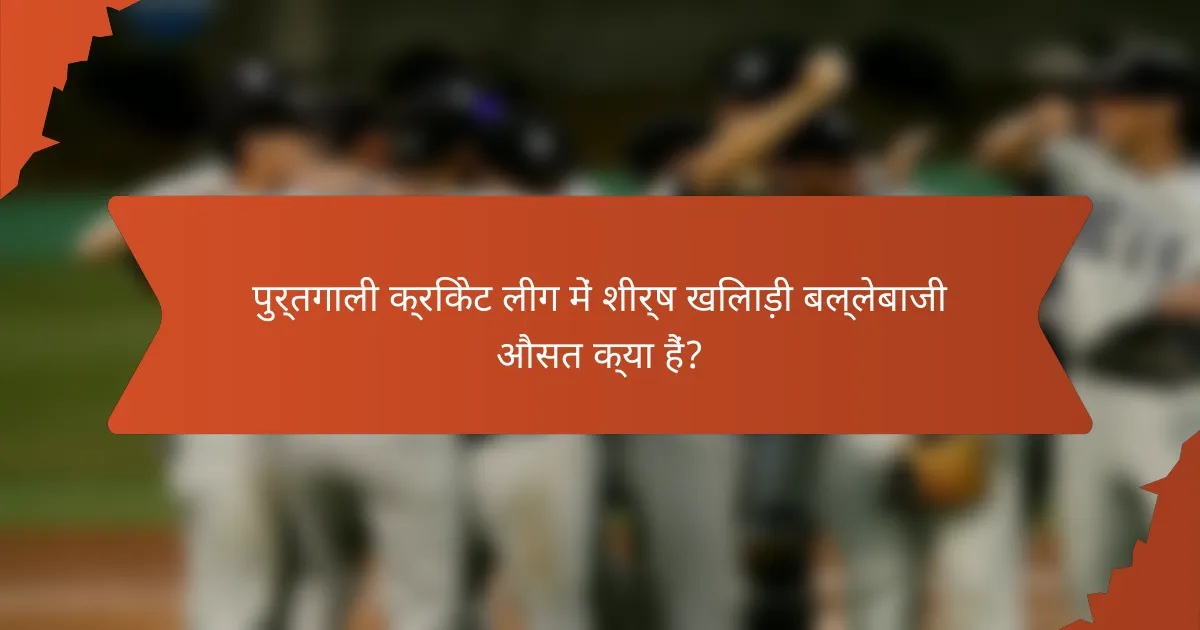 पुर्तगाली क्रिकेट लीग में शीर्ष खिलाड़ी बल्लेबाजी औसत क्या हैं?
