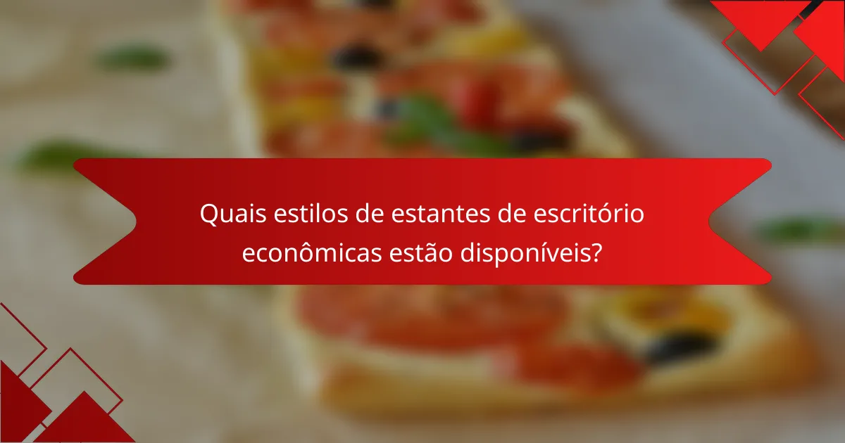 Quais estilos de estantes de escritório econômicas estão disponíveis?