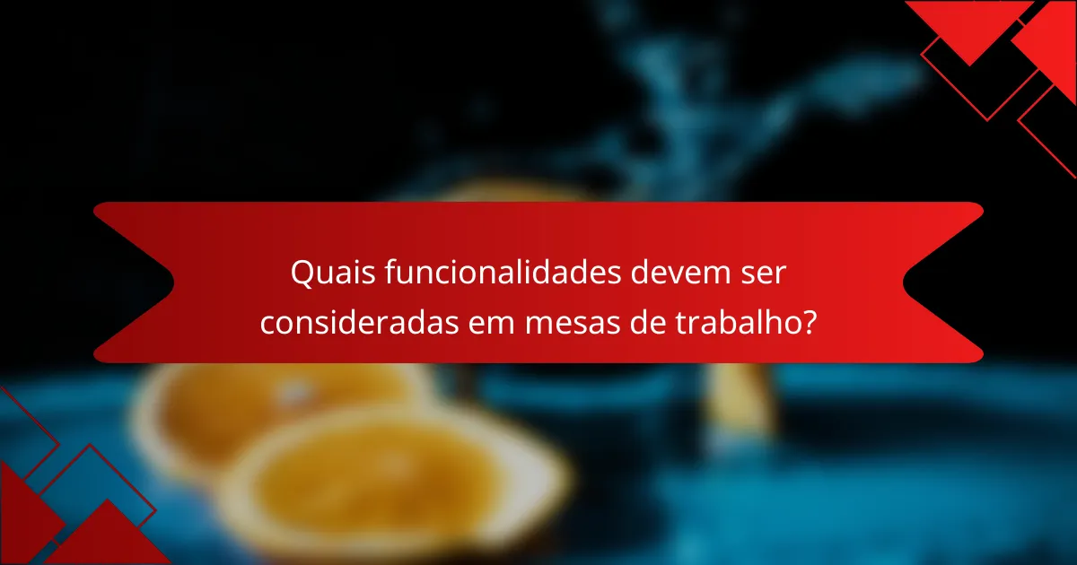 Quais funcionalidades devem ser consideradas em mesas de trabalho?