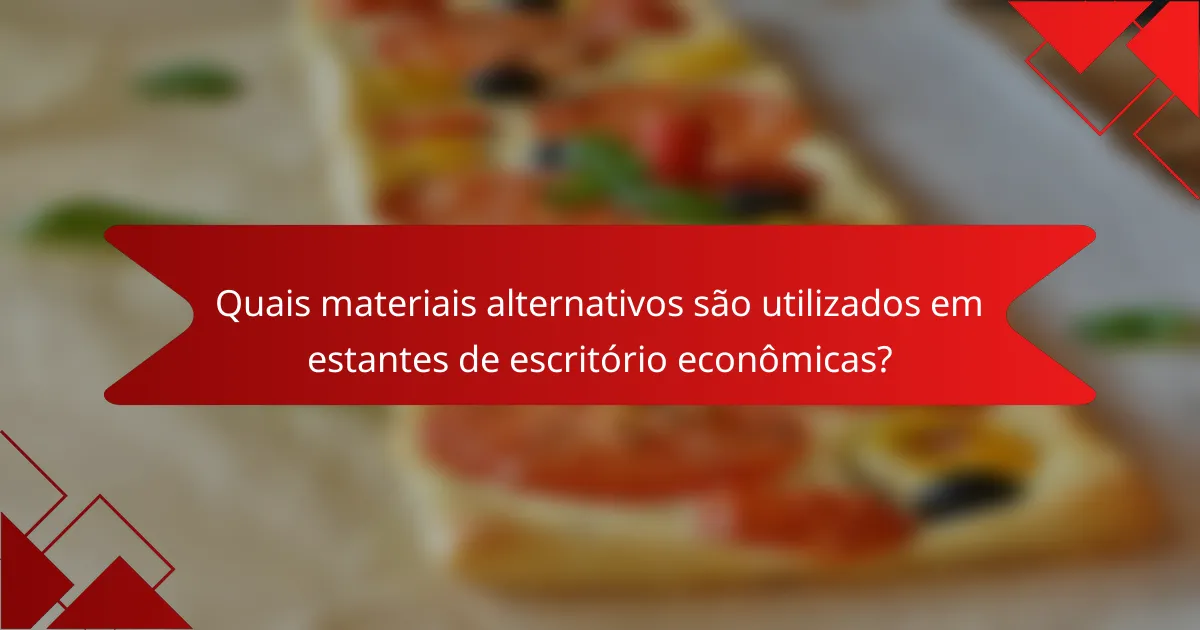 Quais materiais alternativos são utilizados em estantes de escritório econômicas?
