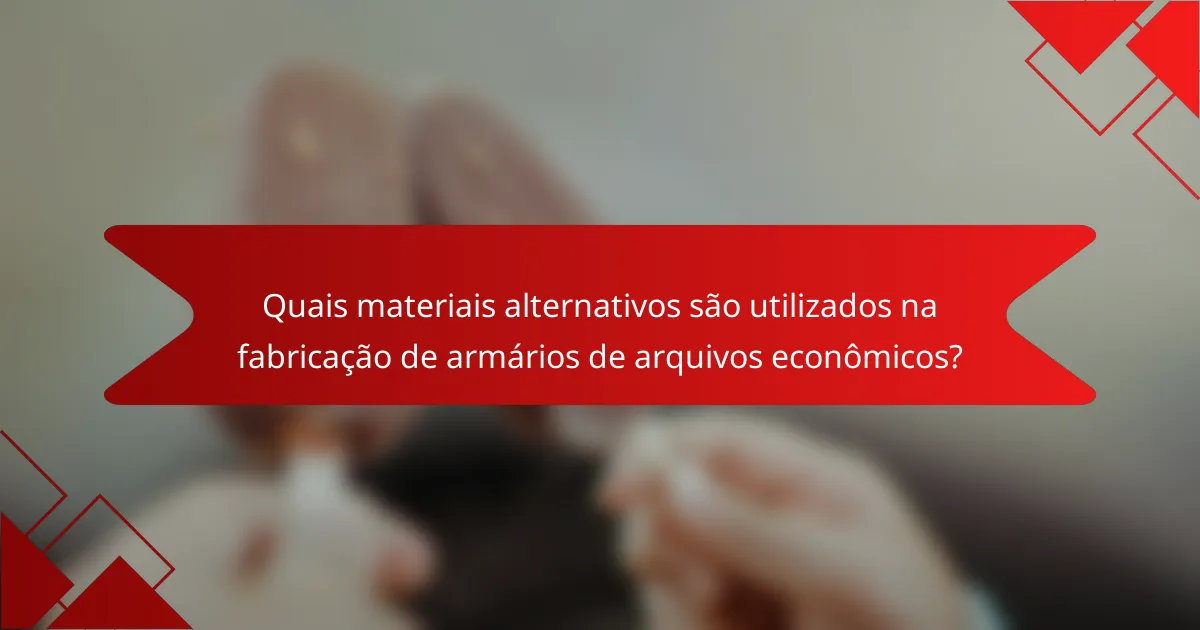 Quais materiais alternativos são utilizados na fabricação de armários de arquivos econômicos?