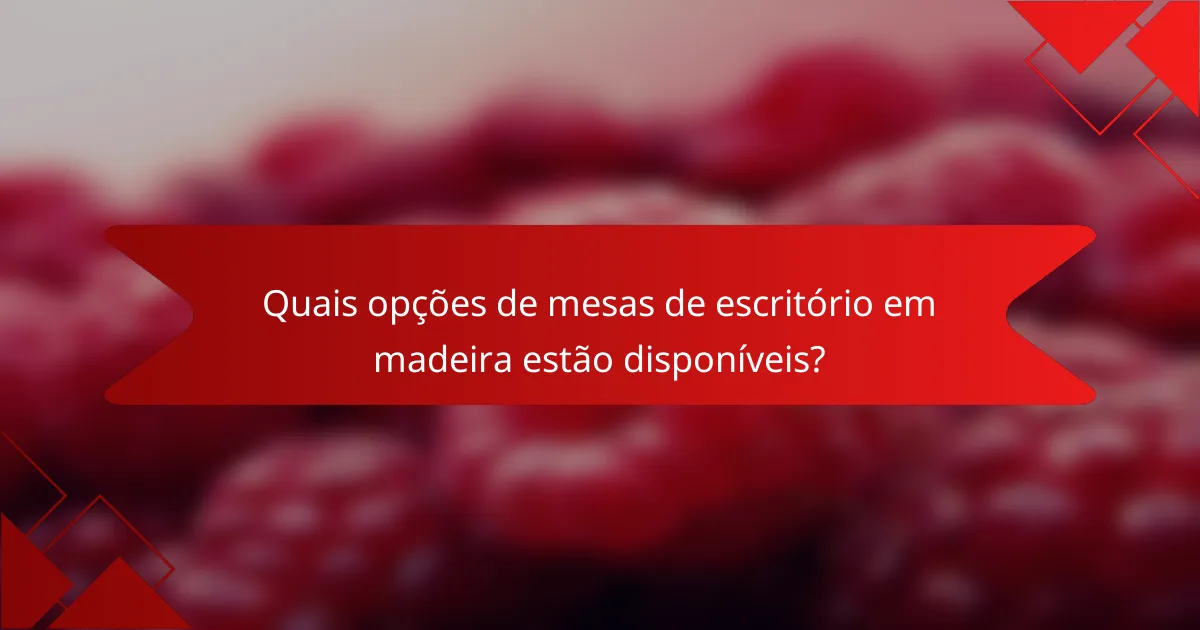 Quais opções de mesas de escritório em madeira estão disponíveis?