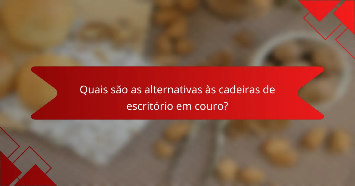 Quais são as alternativas às cadeiras de escritório em couro?