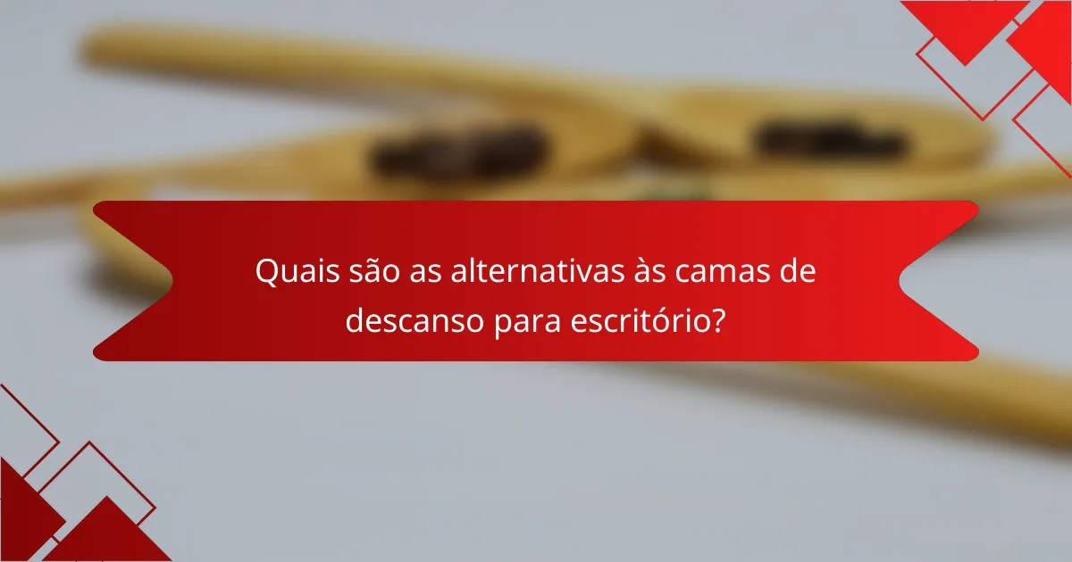 Quais são as alternativas às camas de descanso para escritório?