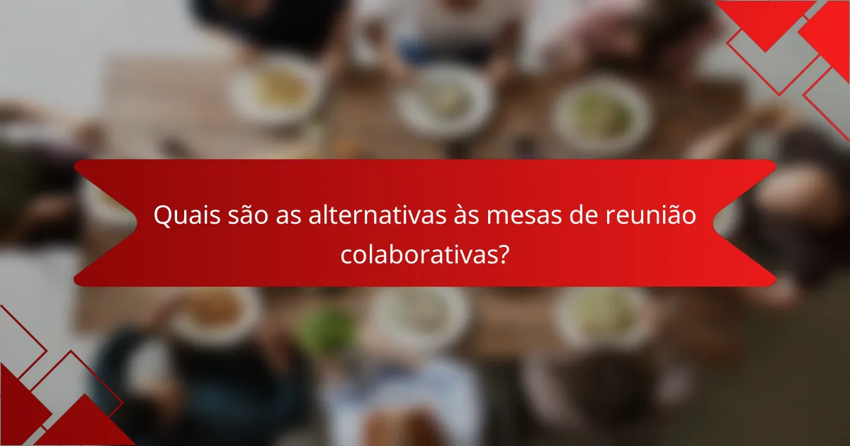 Quais são as alternativas às mesas de reunião colaborativas?