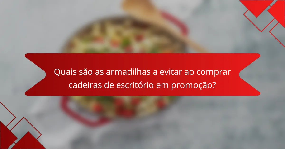 Quais são as armadilhas a evitar ao comprar cadeiras de escritório em promoção?