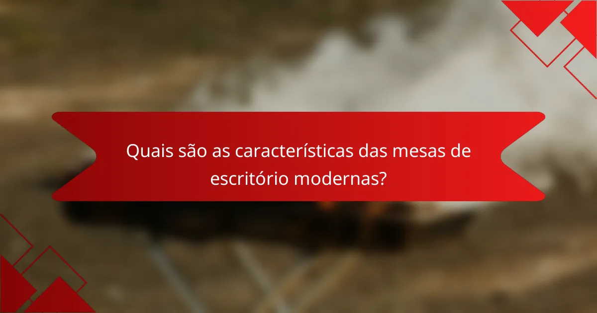 Quais são as características das mesas de escritório modernas?