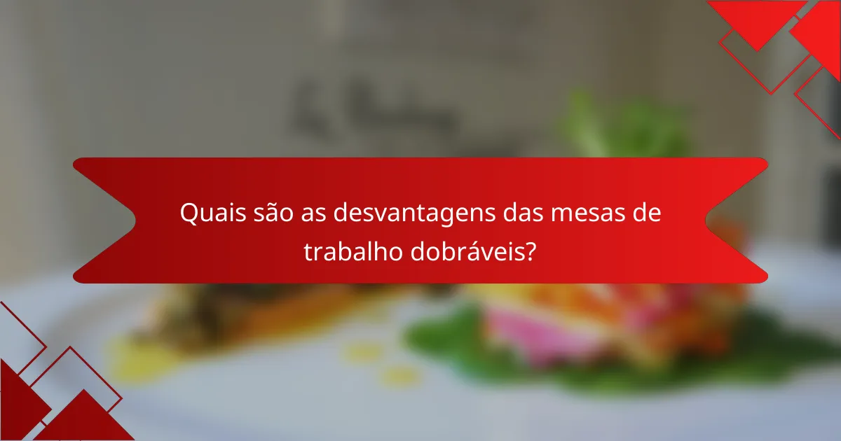 Quais são as desvantagens das mesas de trabalho dobráveis?