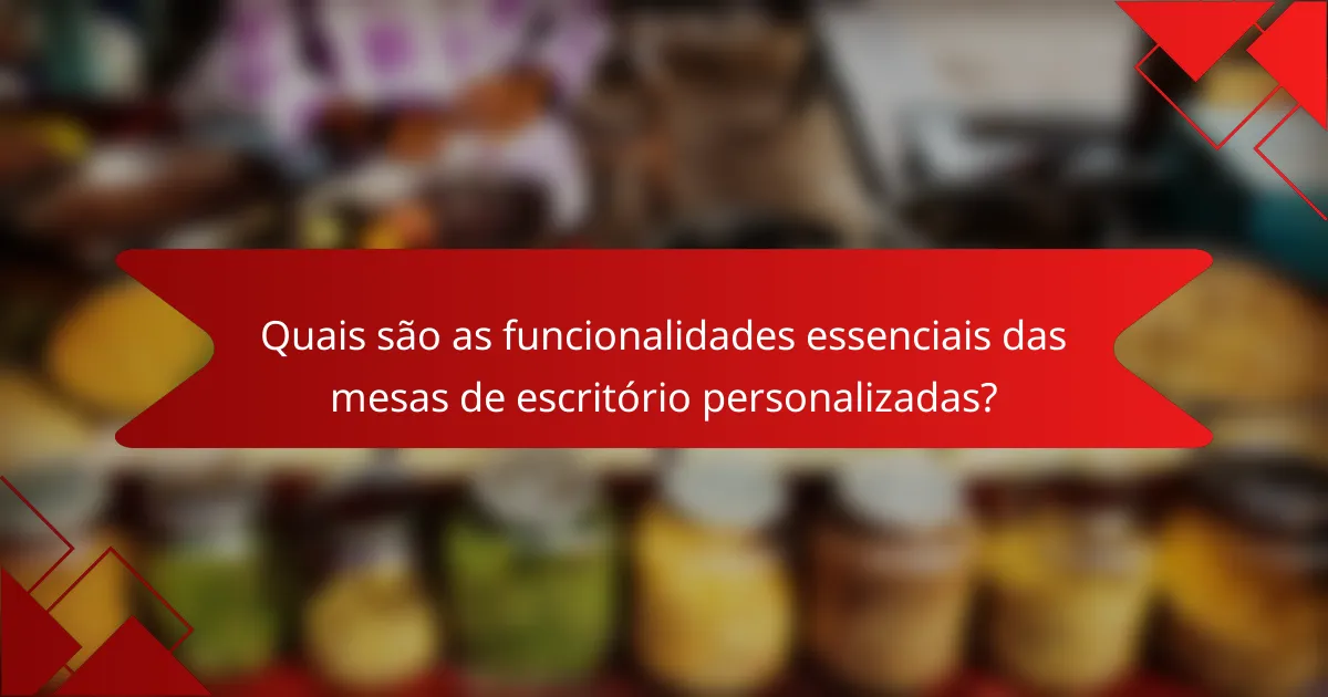 Quais são as funcionalidades essenciais das mesas de escritório personalizadas?