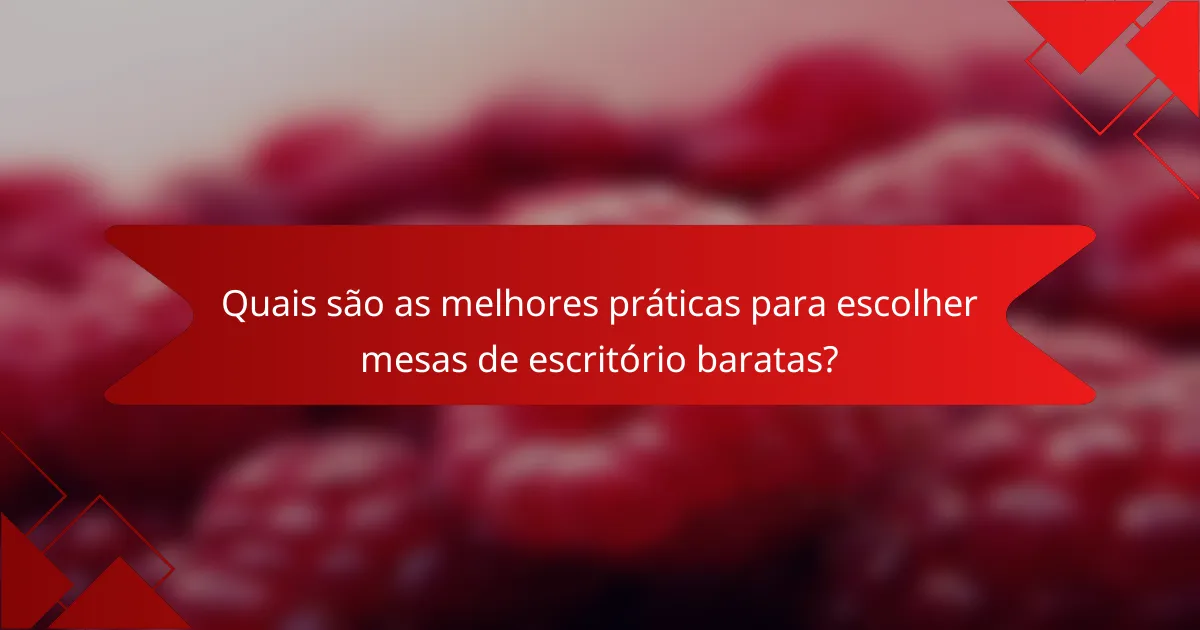 Quais são as melhores práticas para escolher mesas de escritório baratas?