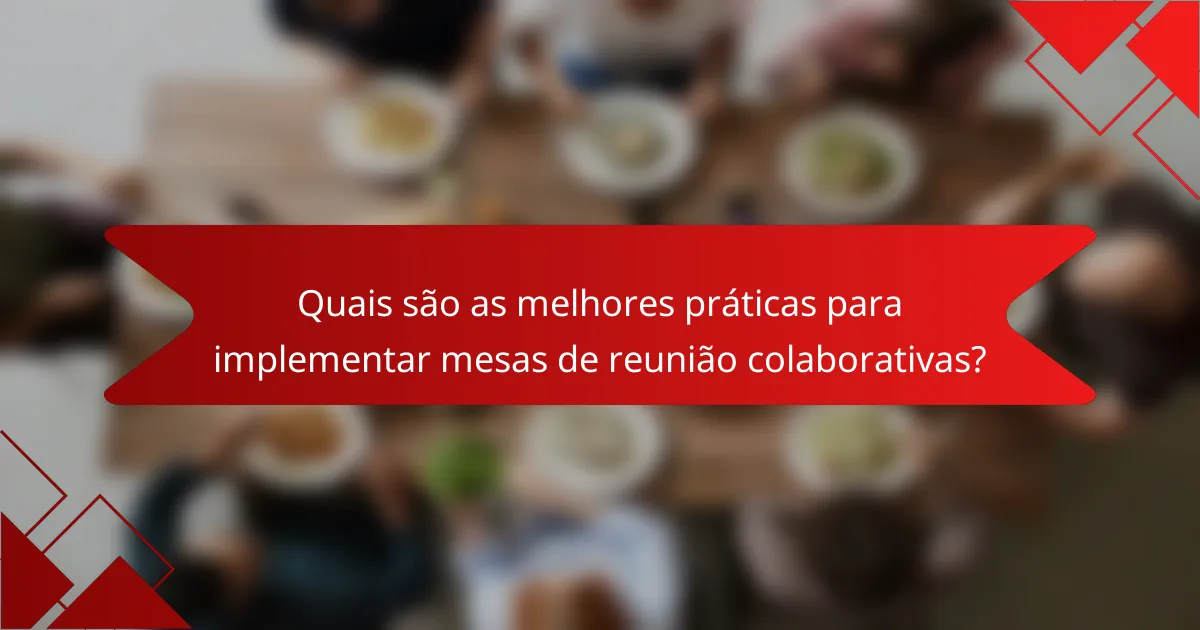 Quais são as melhores práticas para implementar mesas de reunião colaborativas?