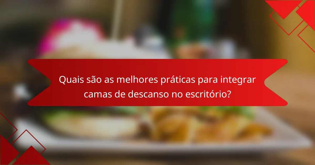 Quais são as melhores práticas para integrar camas de descanso no escritório?