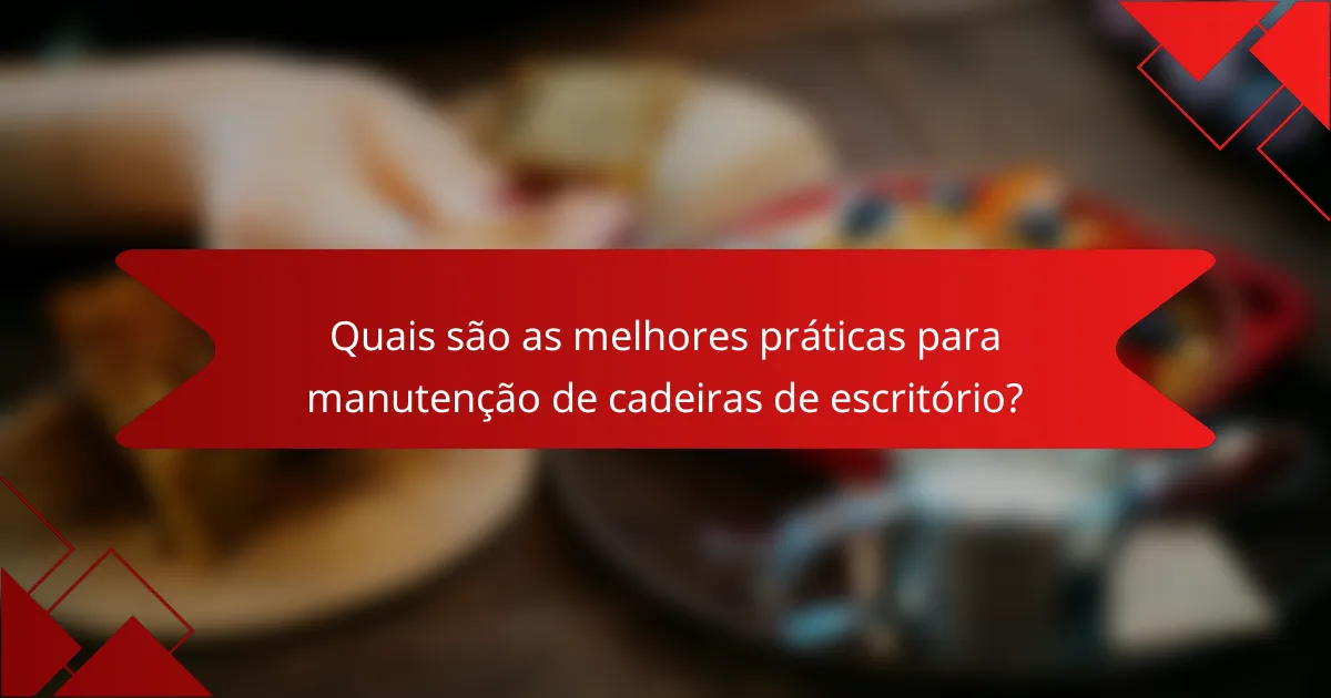 Quais são as melhores práticas para manutenção de cadeiras de escritório?