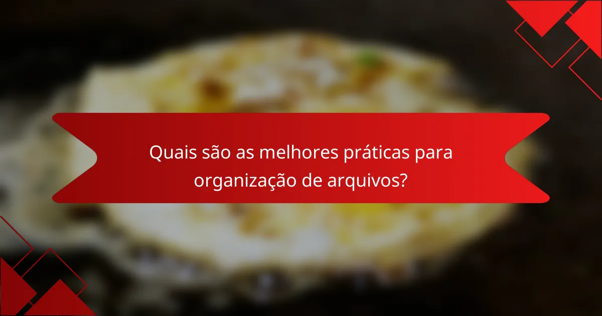 Quais são as melhores práticas para organização de arquivos?