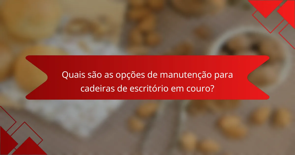 Quais são as opções de manutenção para cadeiras de escritório em couro?