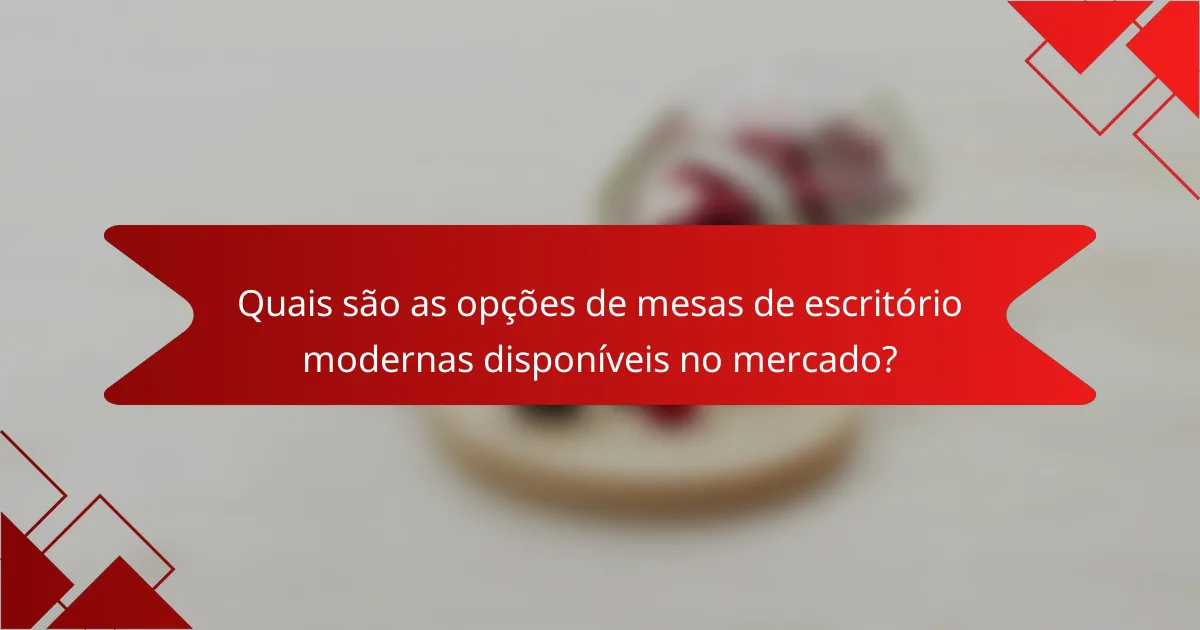 Quais são as opções de mesas de escritório modernas disponíveis no mercado?