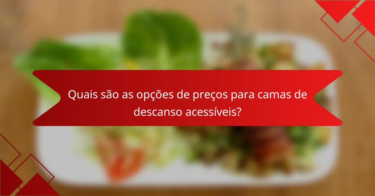 Quais são as opções de preços para camas de descanso acessíveis?