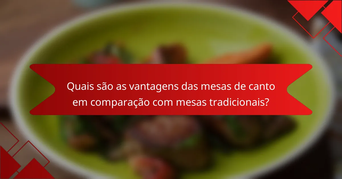 Quais são as vantagens das mesas de canto em comparação com mesas tradicionais?