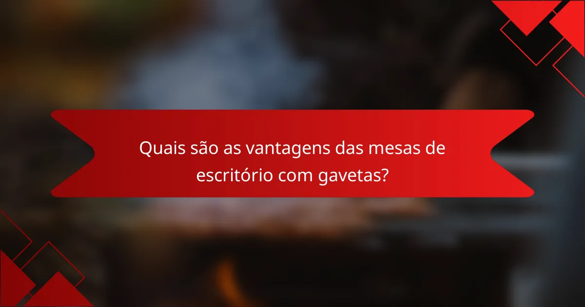 Quais são as vantagens das mesas de escritório com gavetas?