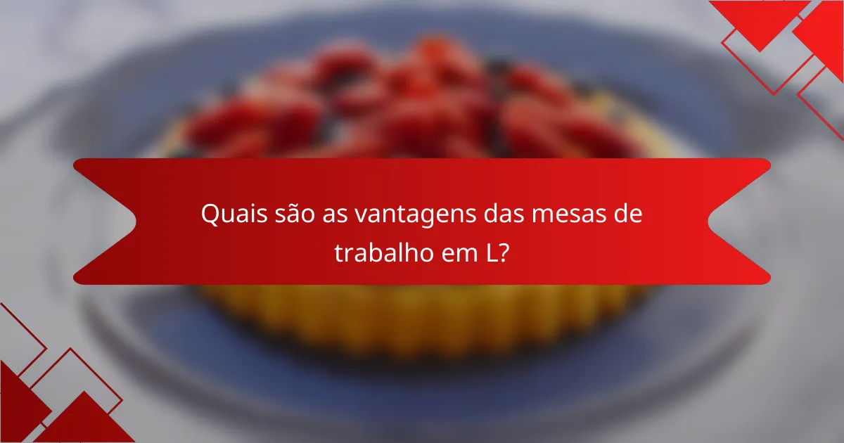 Quais são as vantagens das mesas de trabalho em L?