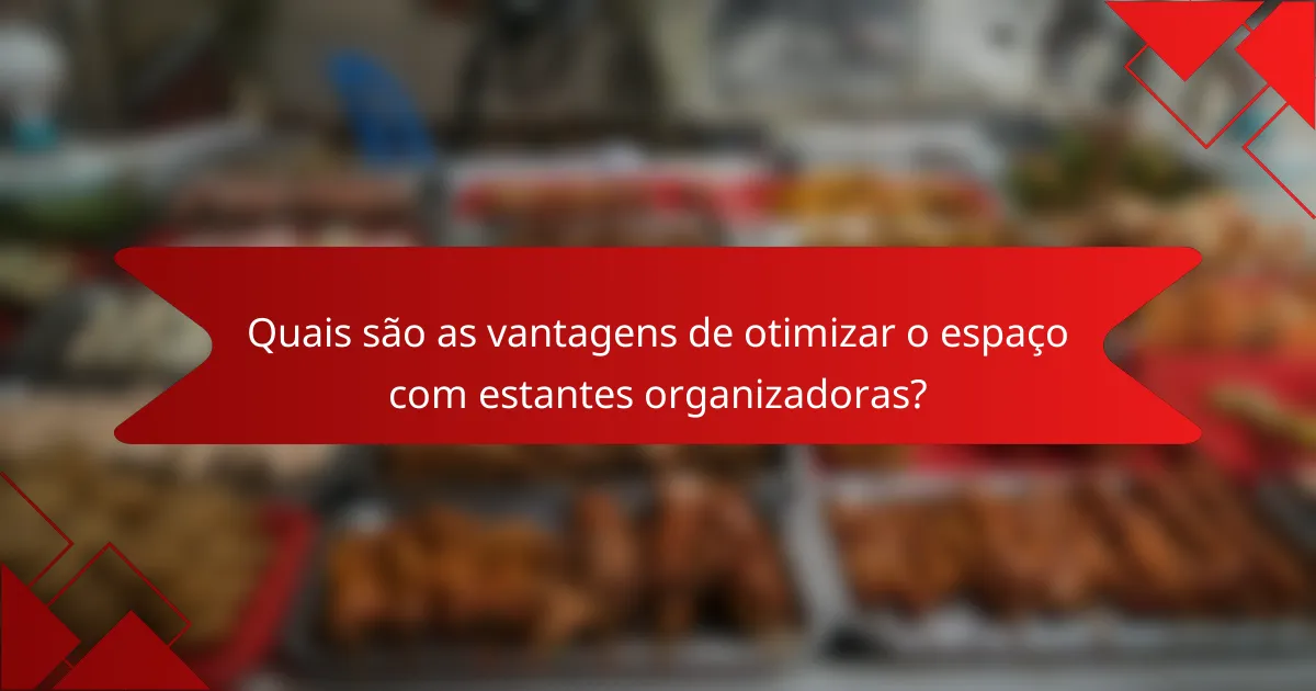 Quais são as vantagens de otimizar o espaço com estantes organizadoras?