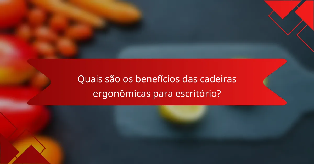 Quais são os benefícios das cadeiras ergonômicas para escritório?