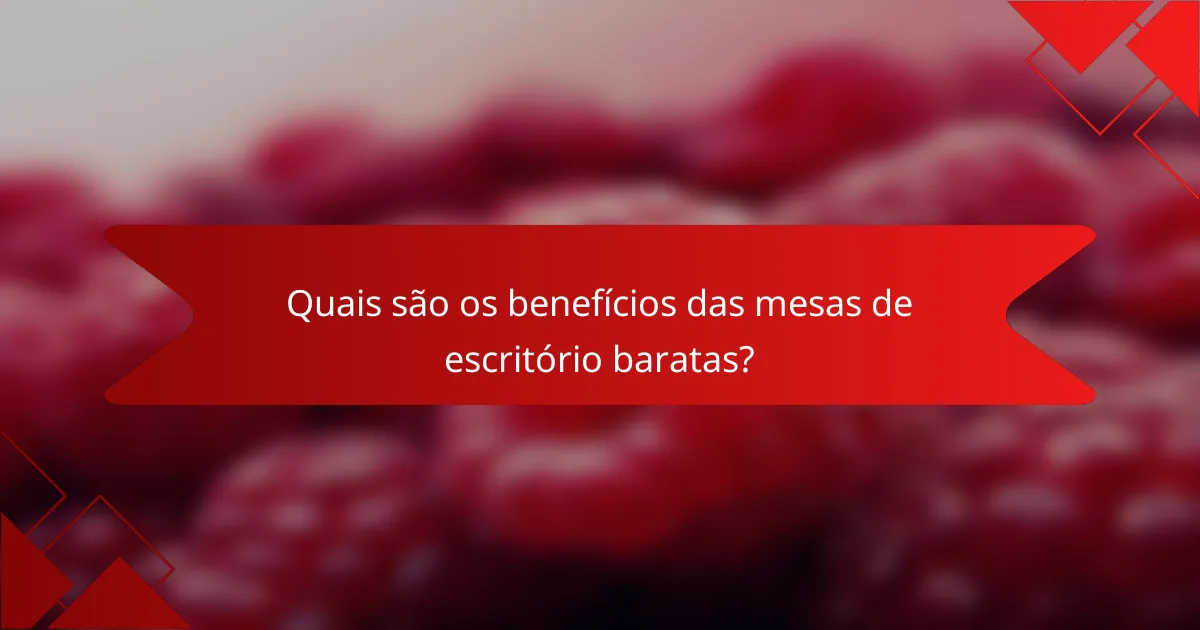Quais são os benefícios das mesas de escritório baratas?