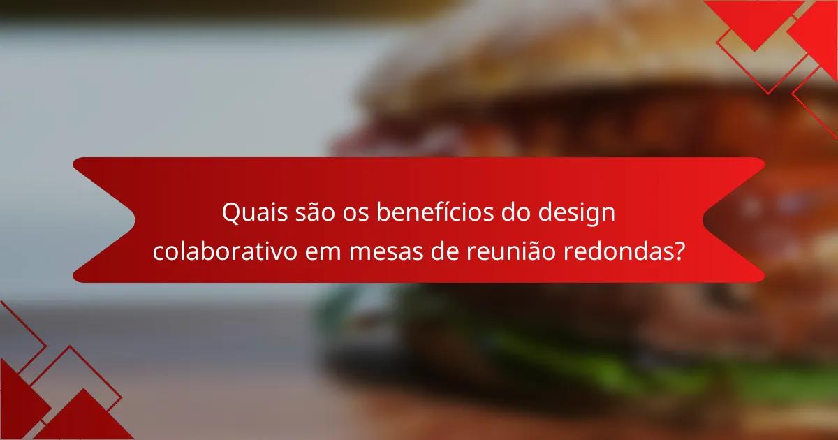 Quais são os benefícios do design colaborativo em mesas de reunião redondas?