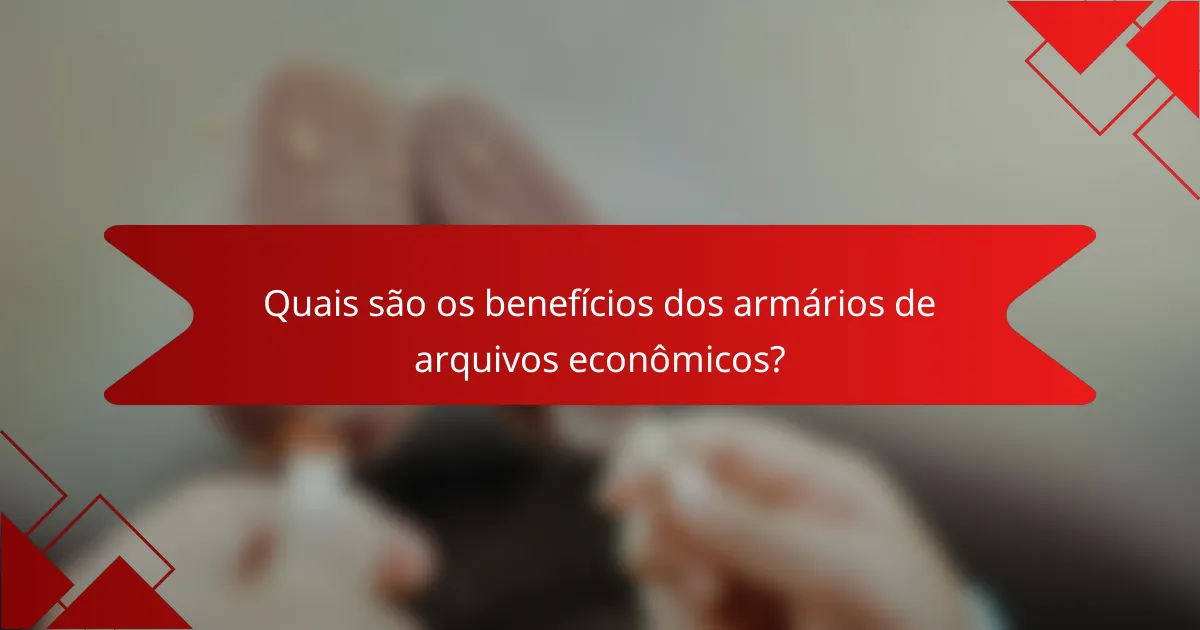 Quais são os benefícios dos armários de arquivos econômicos?