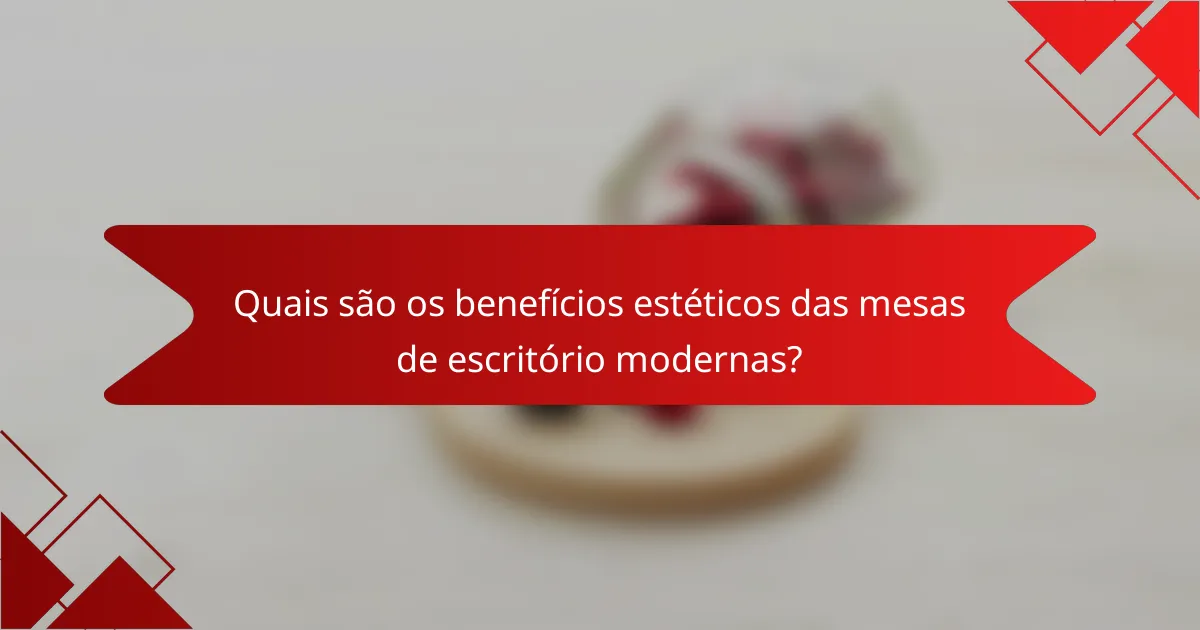 Quais são os benefícios estéticos das mesas de escritório modernas?