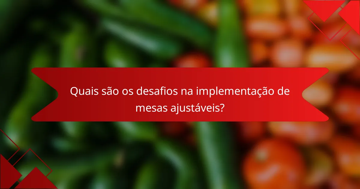Quais são os desafios na implementação de mesas ajustáveis?