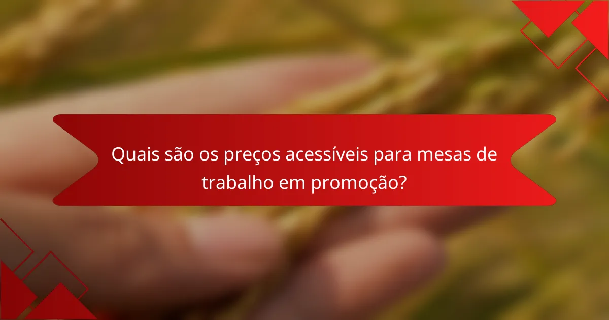 Quais são os preços acessíveis para mesas de trabalho em promoção?