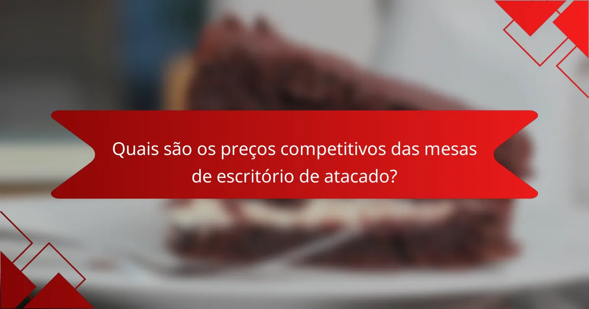 Quais são os preços competitivos das mesas de escritório de atacado?