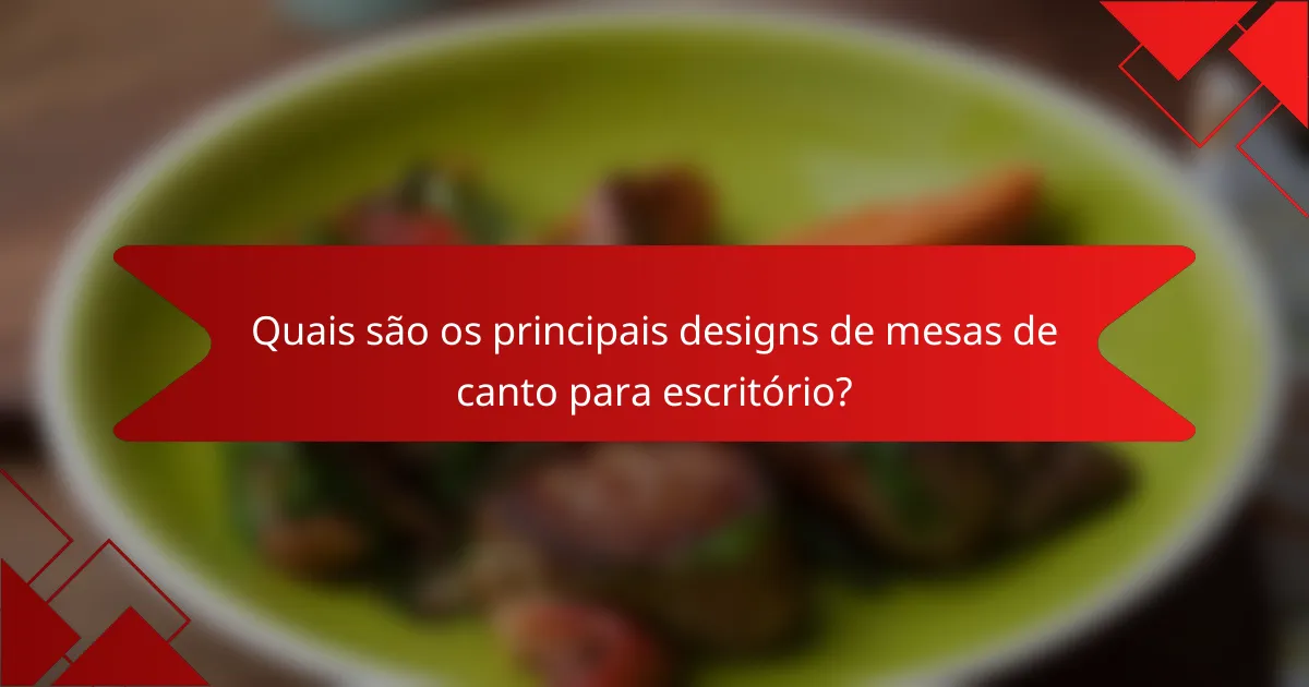 Quais são os principais designs de mesas de canto para escritório?