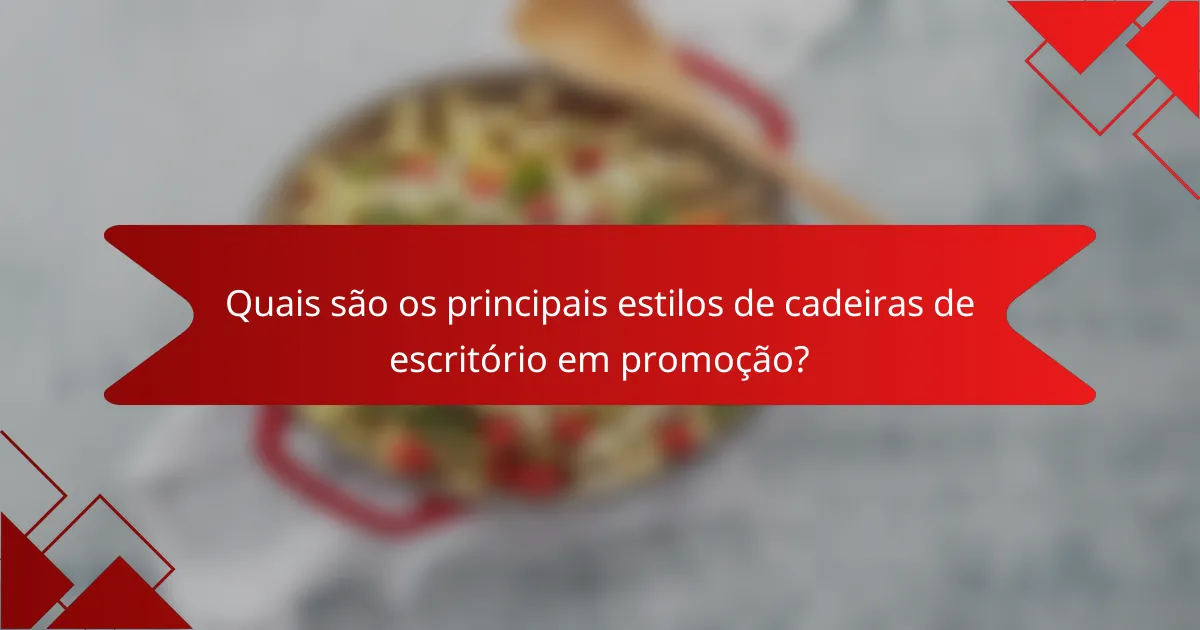Quais são os principais estilos de cadeiras de escritório em promoção?