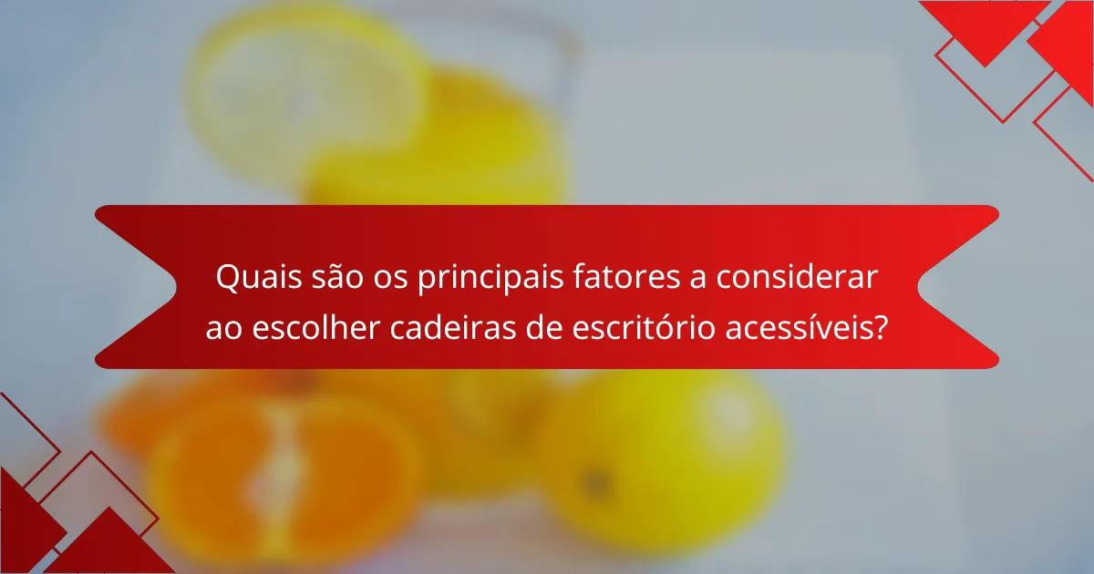 Quais são os principais fatores a considerar ao escolher cadeiras de escritório acessíveis?