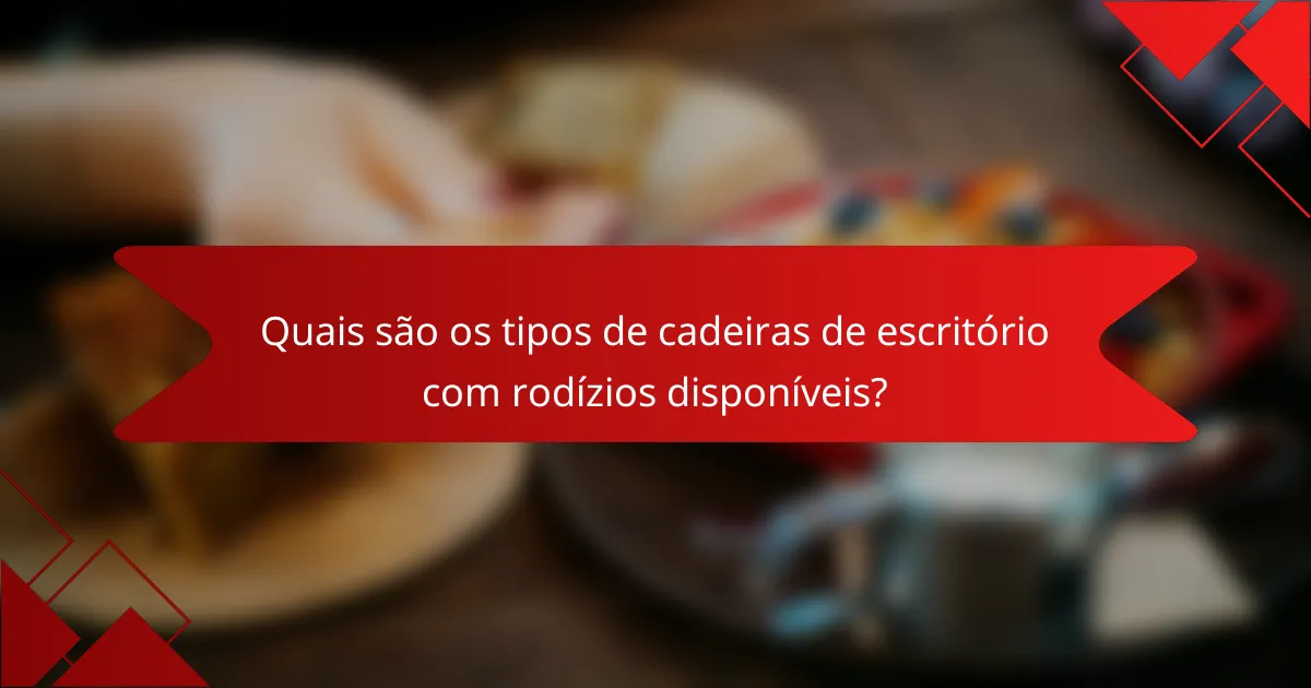Quais são os tipos de cadeiras de escritório com rodízios disponíveis?