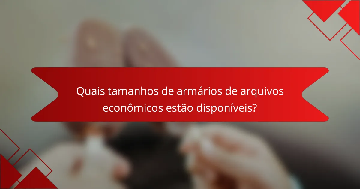 Quais tamanhos de armários de arquivos econômicos estão disponíveis?