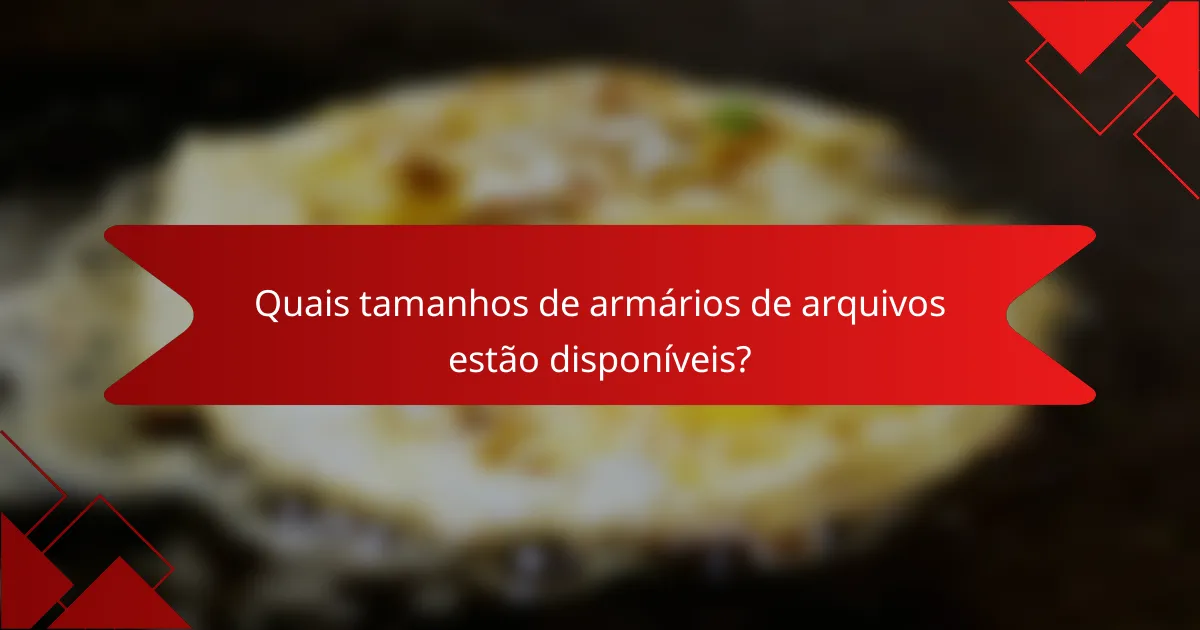 Quais tamanhos de armários de arquivos estão disponíveis?