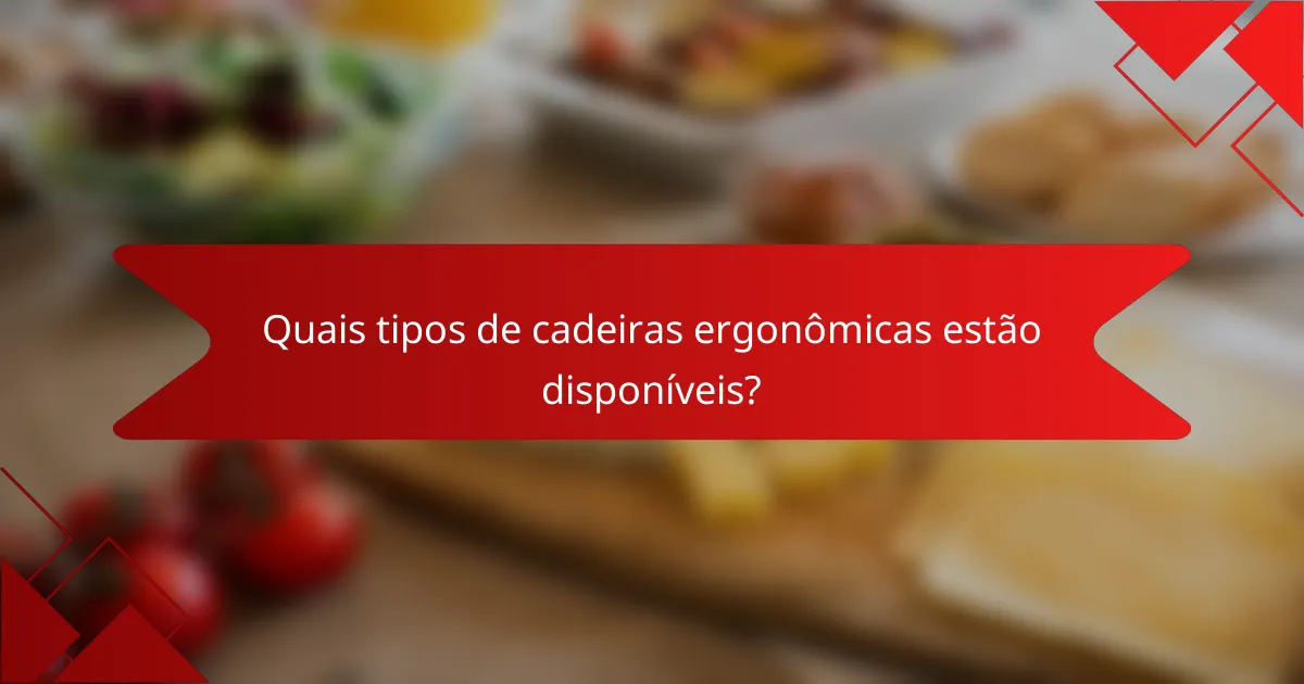 Quais tipos de cadeiras ergonômicas estão disponíveis?