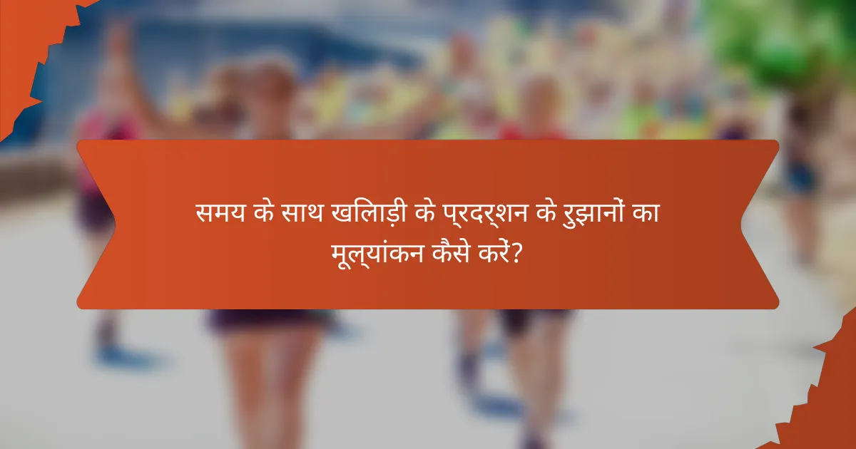 समय के साथ खिलाड़ी के प्रदर्शन के रुझानों का मूल्यांकन कैसे करें?