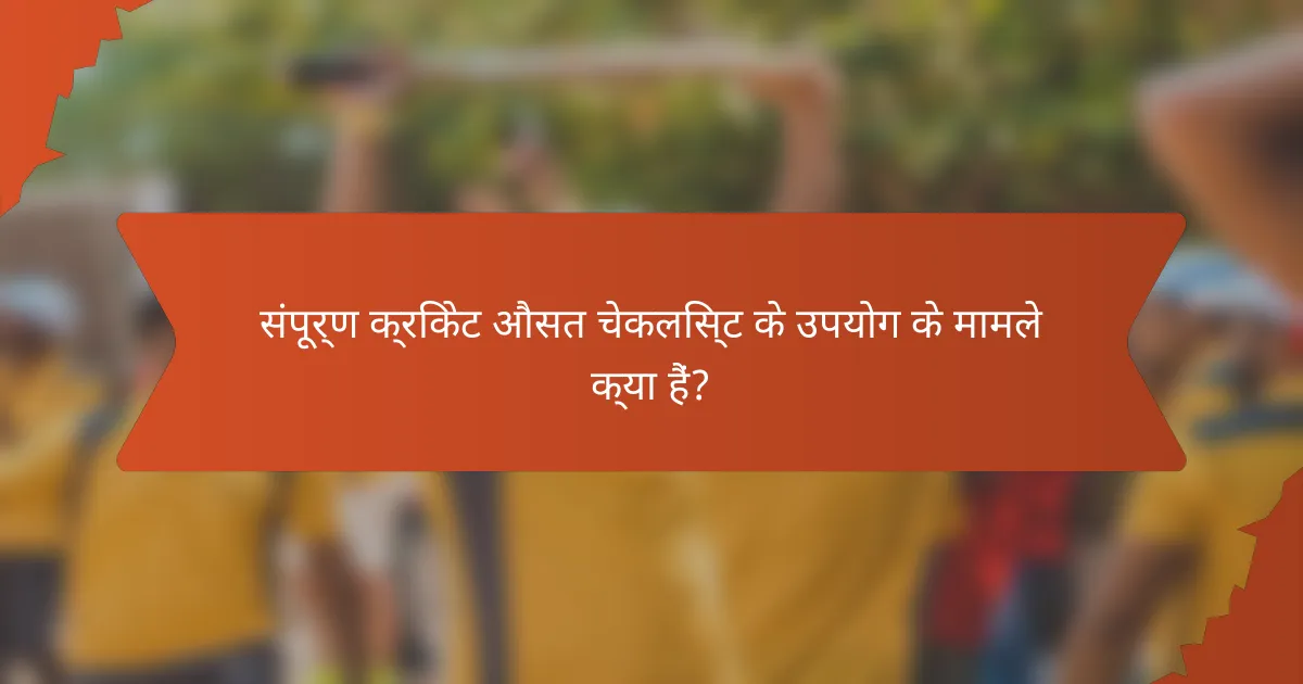 संपूर्ण क्रिकेट औसत चेकलिस्ट के उपयोग के मामले क्या हैं?