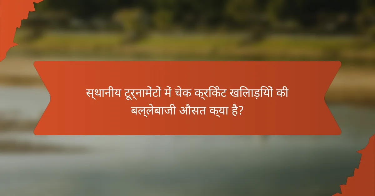 स्थानीय टूर्नामेंटों में चेक क्रिकेट खिलाड़ियों की बल्लेबाजी औसत क्या है?