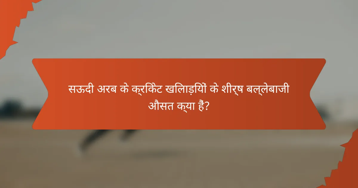 सऊदी अरब के क्रिकेट खिलाड़ियों के शीर्ष बल्लेबाजी औसत क्या हैं?